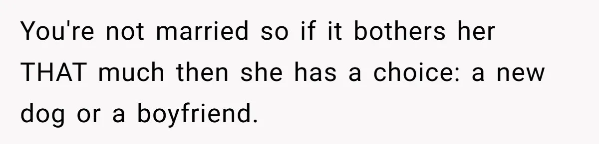 You're not married so if it bothers her THAT much then she has a choice: a new dog or a boyfriend.