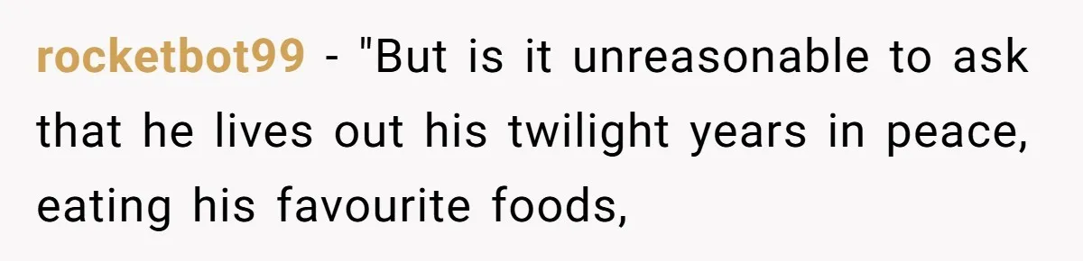 rocketbot99 − "But is it unreasonable to ask that he lives out his twilight years in peace, eating his favourite foods,