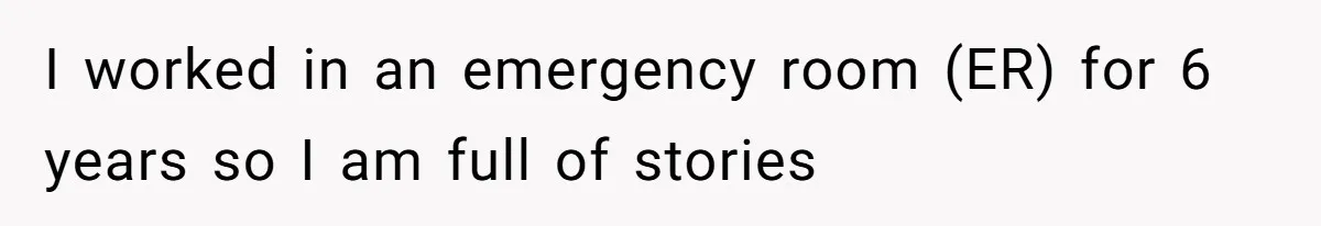 I worked in an emergency room (ER) for 6 years so I am full of stories