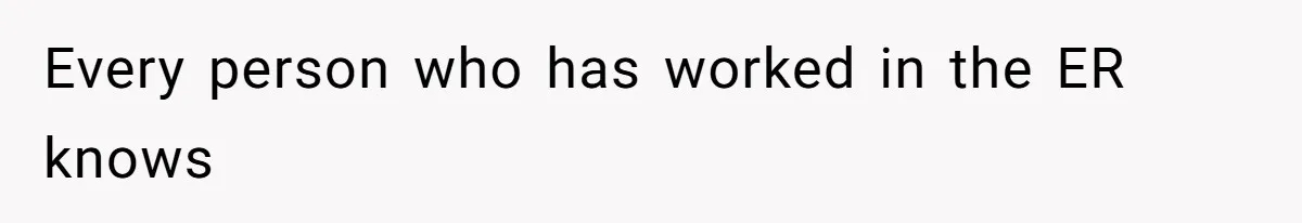 Every person who has worked in the ER knows