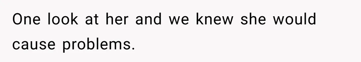One look at her and we knew she would cause problems.