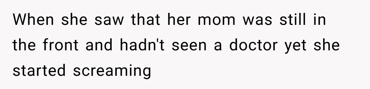 When she saw that her mom was still in the front and hadn't seen a doctor yet she started screaming
