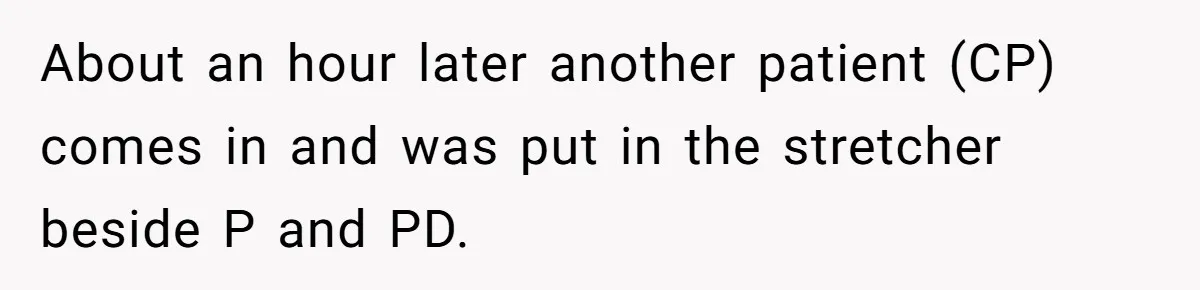 About an hour later another patient (CP) comes in and was put in the stretcher beside P and PD.