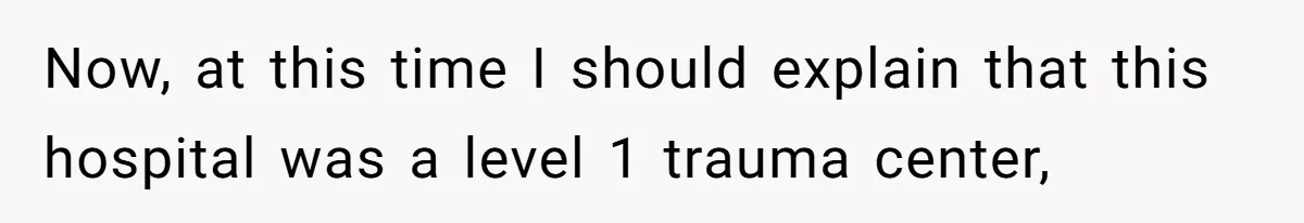 Now, at this time I should explain that this hospital was a level 1 trauma center,