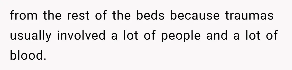 from the rest of the beds because traumas usually involved a lot of people and a lot of blood.