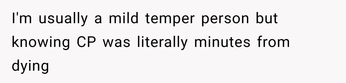 I'm usually a mild temper person but knowing CP was literally minutes from dying