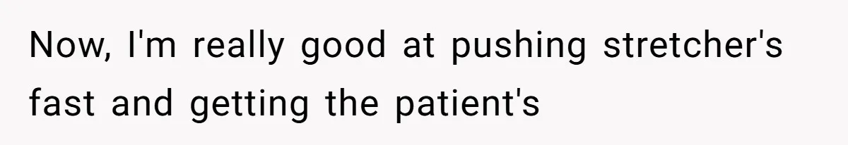 Now, I'm really good at pushing stretcher's fast and getting the patient's