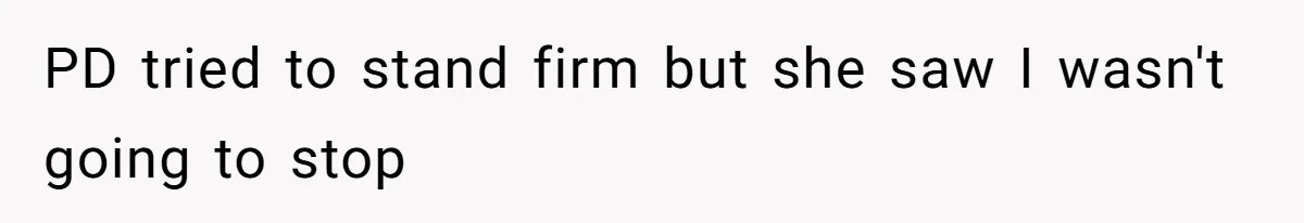 PD tried to stand firm but she saw I wasn't going to stop