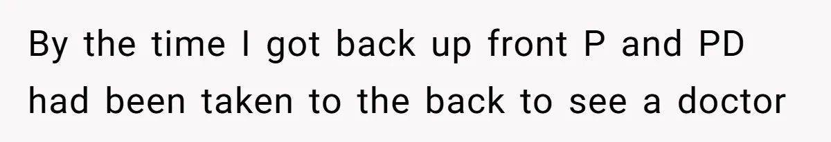 By the time I got back up front P and PD had been taken to the back to see a doctor