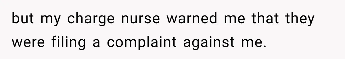 but my charge nurse warned me that they were filing a complaint against me.