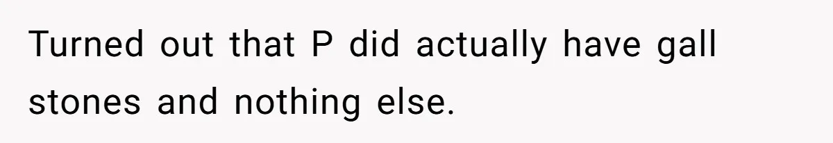 Turned out that P did actually have gall stones and nothing else.