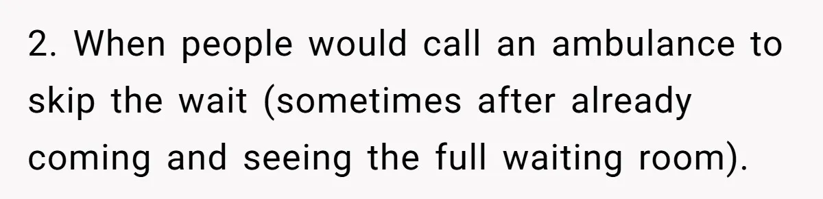 2. When people would call an ambulance to skip the wait (sometimes after already coming and seeing the full waiting room).