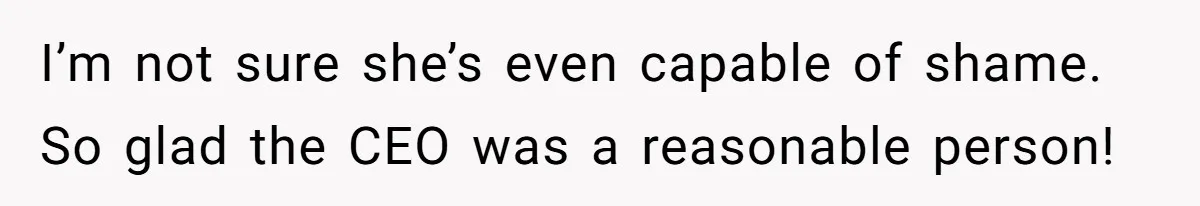 I’m not sure she’s even capable of shame. So glad the CEO was a reasonable person!