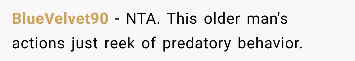 BlueVelvet90 − NTA. This older man's actions just reek of predatory behavior.