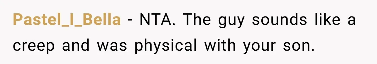 Pastel_I_Bella − NTA. The guy sounds like a creep and was physical with your son.