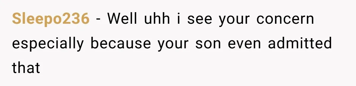 Sleepo236 − Well uhh i see your concern especially because your son even admitted that