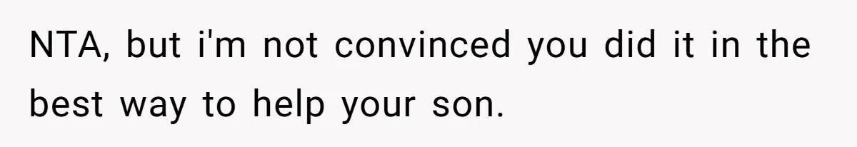 NTA, but i'm not convinced you did it in the best way to help your son.