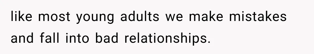 like most young adults we make mistakes and fall into bad relationships.