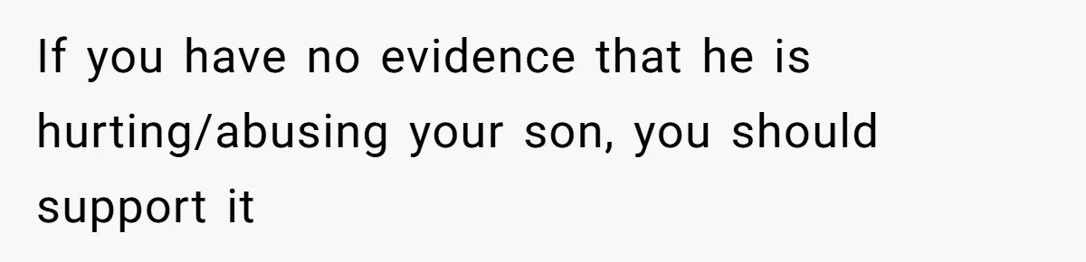 If you have no evidence that he is hurting/abusing your son, you should support it