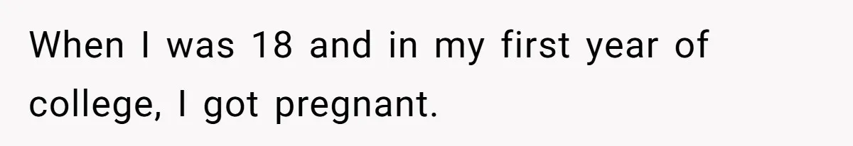 When I was 18 and in my first year of college, I got pregnant.