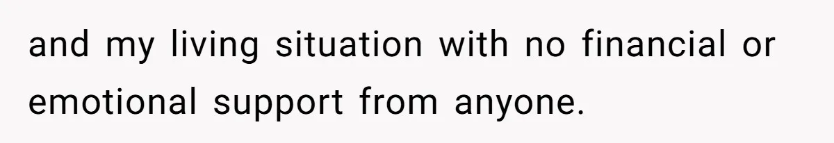 and my living situation with no financial or emotional support from anyone.