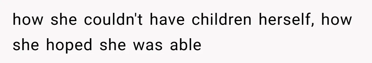 how she couldn't have children herself, how she hoped she was able