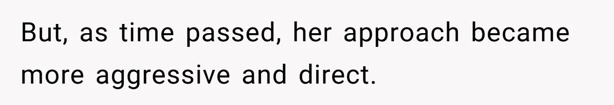 But, as time passed, her approach became more aggressive and direct.