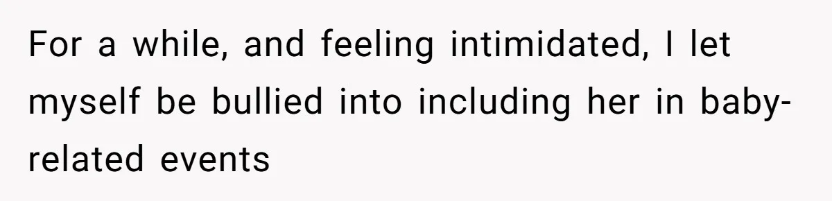 For a while, and feeling intimidated, I let myself be bullied into including her in baby-related events