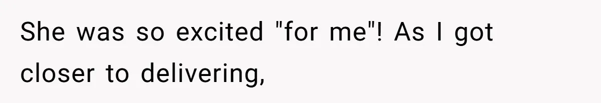 She was so excited "for me"! As I got closer to delivering,