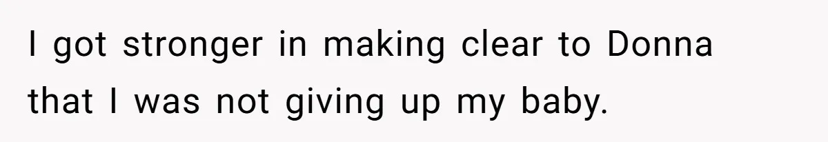 I got stronger in making clear to Donna that I was not giving up my baby.