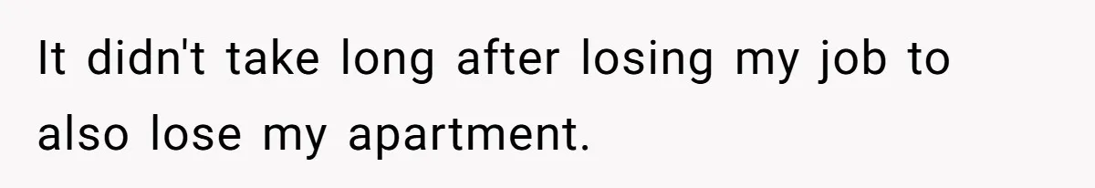 It didn't take long after losing my job to also lose my apartment.