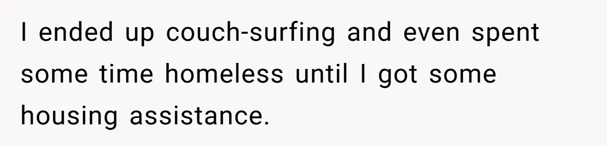 I ended up couch-surfing and even spent some time homeless until I got some housing assistance.