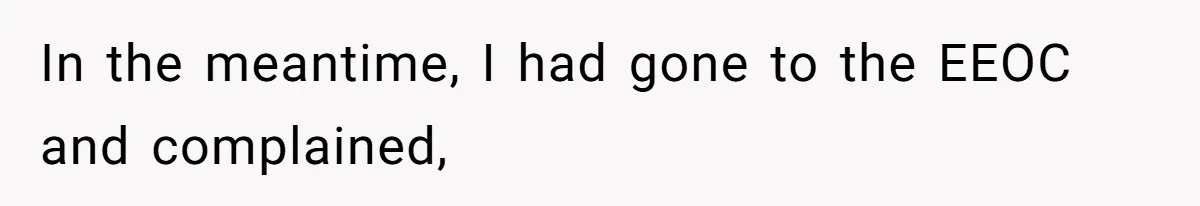 In the meantime, I had gone to the EEOC and complained,