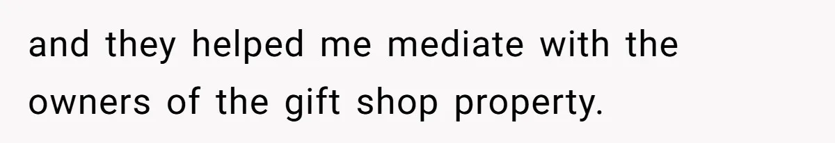 and they helped me mediate with the owners of the gift shop property.