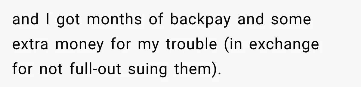 and I got months of backpay and some extra money for my trouble (in exchange for not full-out suing them).