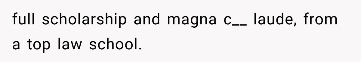 full scholarship and magna c__ laude, from a top law school.