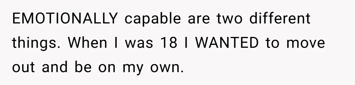 EMOTIONALLY capable are two different things. When I was 18 I WANTED to move out and be on my own.