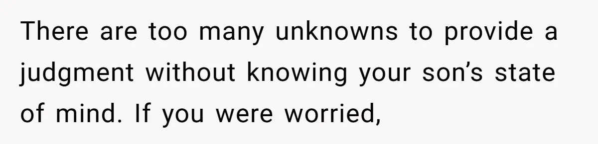 There are too many unknowns to provide a judgment without knowing your son’s state of mind. If you were worried,