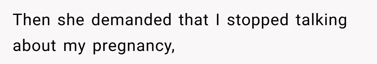 Then she demanded that I stopped talking about my pregnancy,