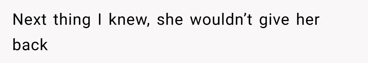 Next thing I knew, she wouldn’t give her back
