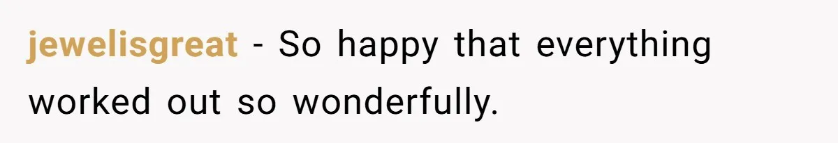 jewelisgreat − So happy that everything worked out so wonderfully.