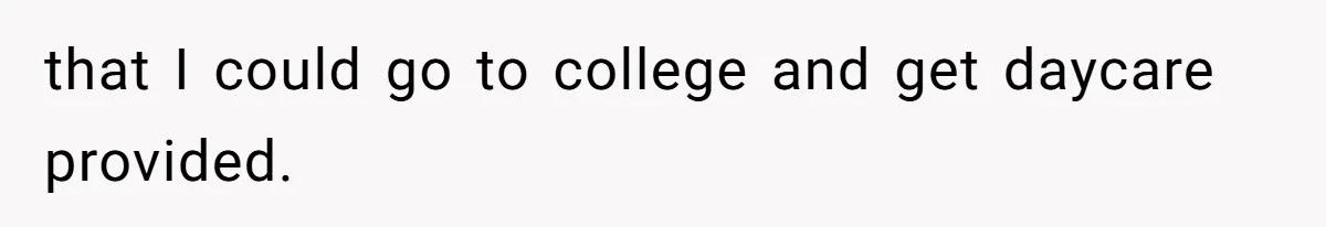 that I could go to college and get daycare provided.