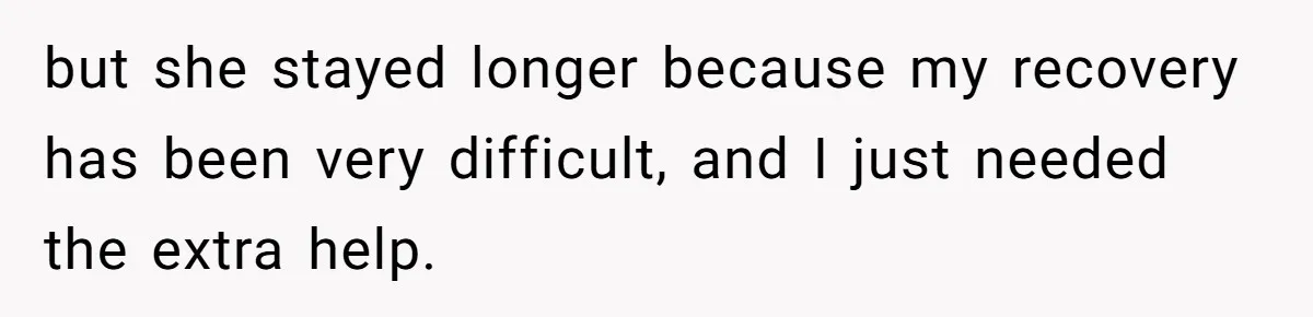 but she stayed longer because my recovery has been very difficult, and I just needed the extra help.