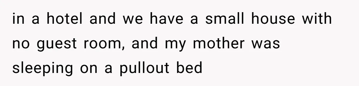 in a hotel and we have a small house with no guest room, and my mother was sleeping on a pullout bed