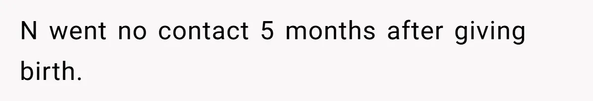 N went no contact 5 months after giving birth.