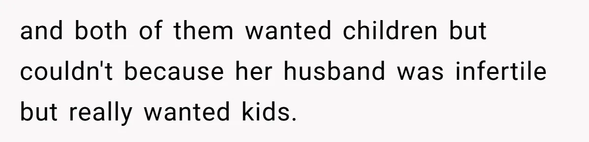 and both of them wanted children but couldn't because her husband was infertile but really wanted kids.