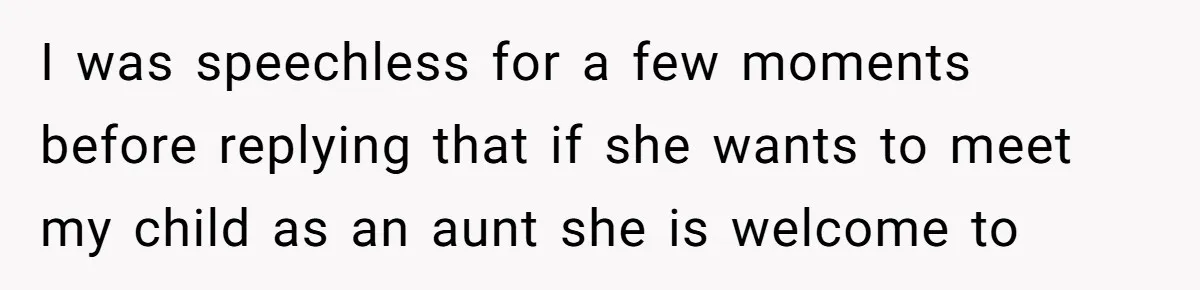 I was speechless for a few moments before replying that if she wants to meet my child as an aunt she is welcome to