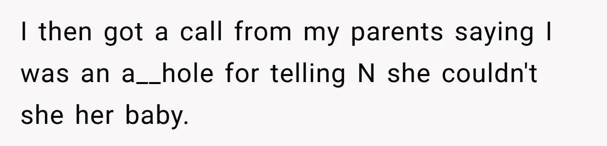 I then got a call from my parents saying I was an a__hole for telling N she couldn't she her baby.