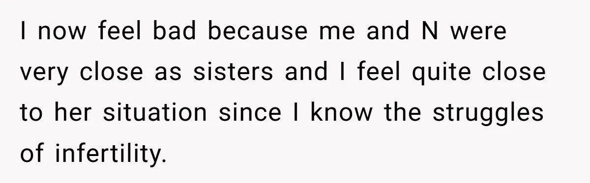 I now feel bad because me and N were very close as sisters and I feel quite close to her situation since I know the struggles of infertility.
