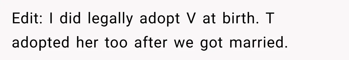 Edit: I did legally adopt V at birth. T adopted her too after we got married.